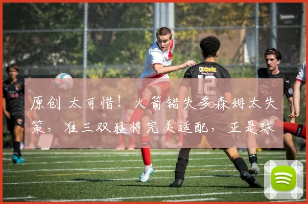 原创 太可惜！火箭错失多森姆太失策，准三双猛将完美适配，正是球队急需之人