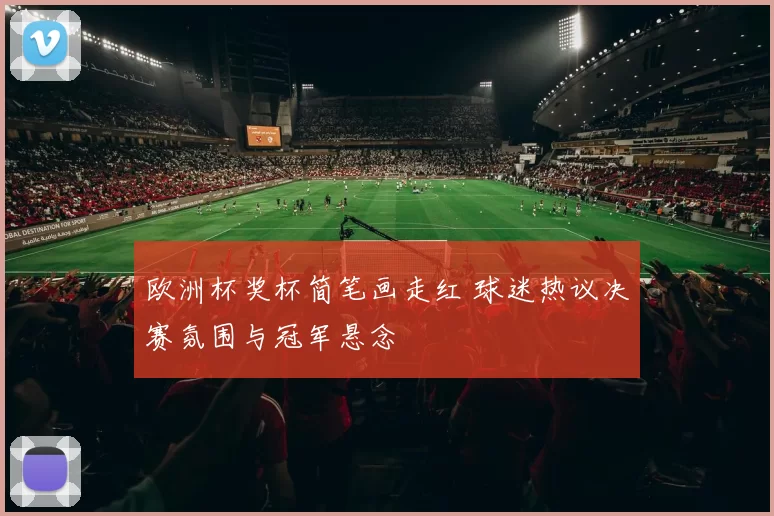 欧洲杯奖杯简笔画走红 球迷热议决赛氛围与冠军悬念