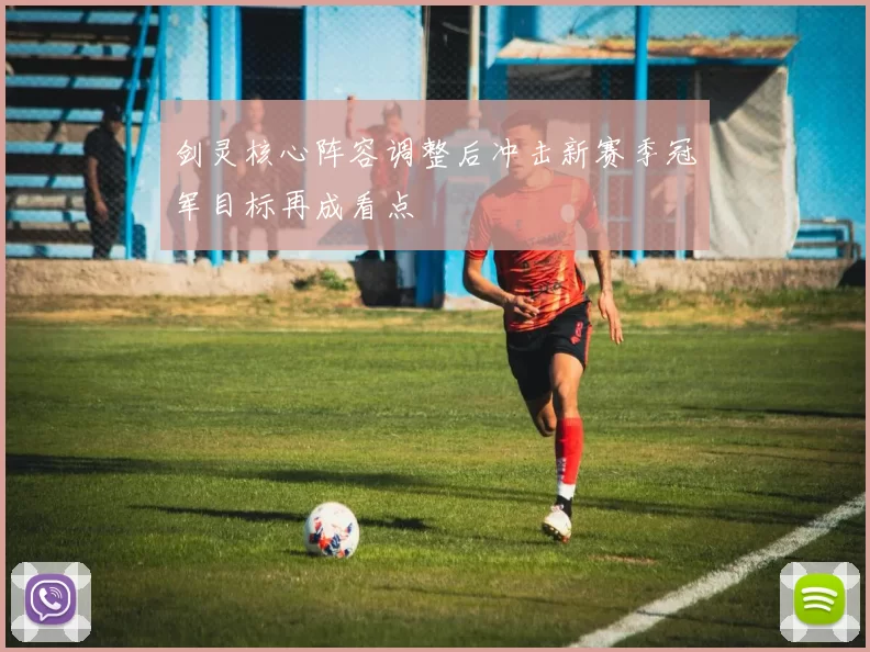 剑灵核心阵容调整后冲击新赛季冠军目标再成看点