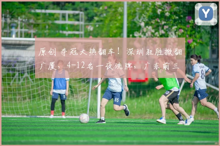 原创 夺冠大热翻车！深圳狂胜掀翻广厦，4-12名一夜洗牌，广东前三告急