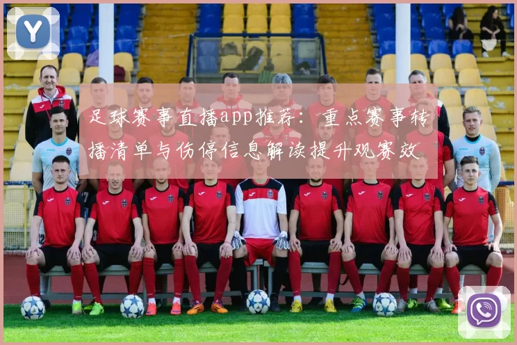 足球赛事直播app推荐：重点赛事转播清单与伤停信息解读提升观赛效率