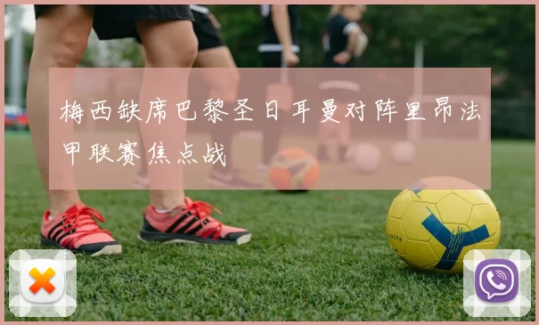 梅西缺席巴黎圣日耳曼对阵里昂法甲联赛焦点战