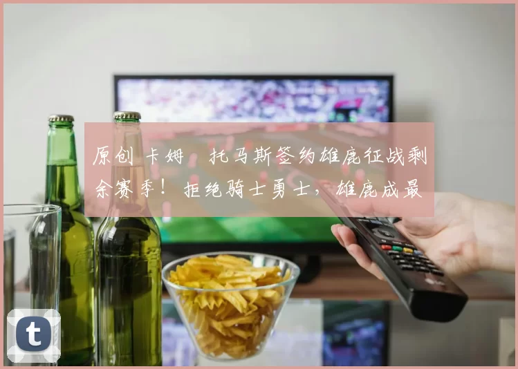 原创 卡姆・托马斯签约雄鹿征战剩余赛季！拒绝骑士勇士，雄鹿成最优选