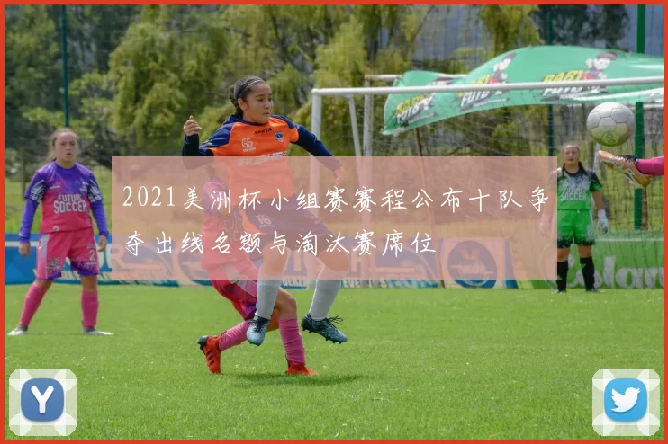 2021美洲杯小组赛赛程公布十队争夺出线名额与淘汰赛席位