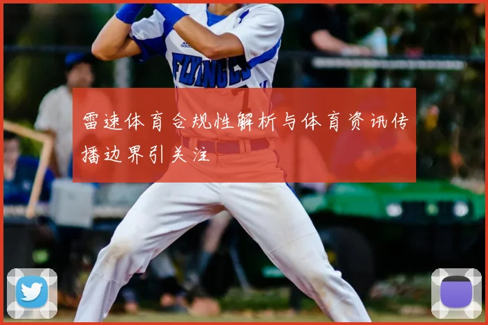 雷速体育合规性解析与体育资讯传播边界引关注