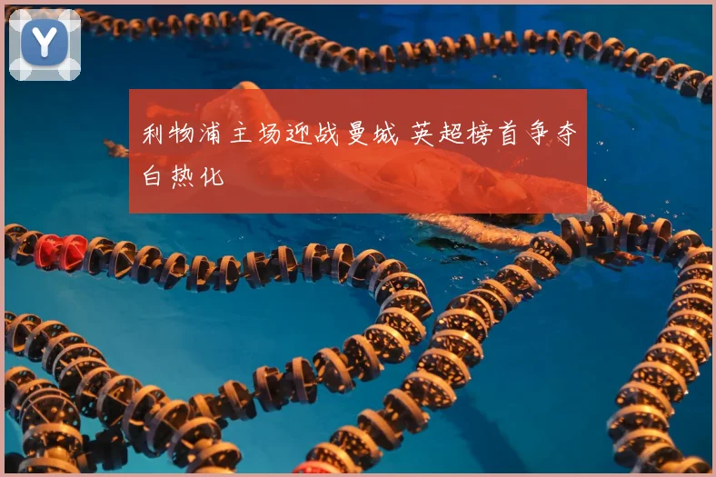 利物浦主场迎战曼城 英超榜首争夺白热化