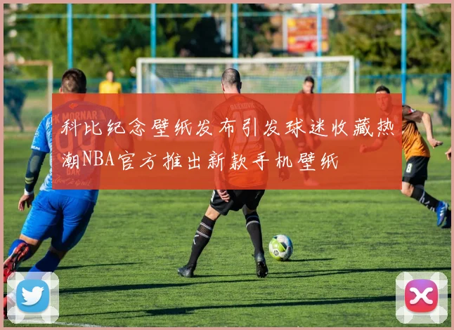 科比纪念壁纸发布引发球迷收藏热潮NBA官方推出新款手机壁纸