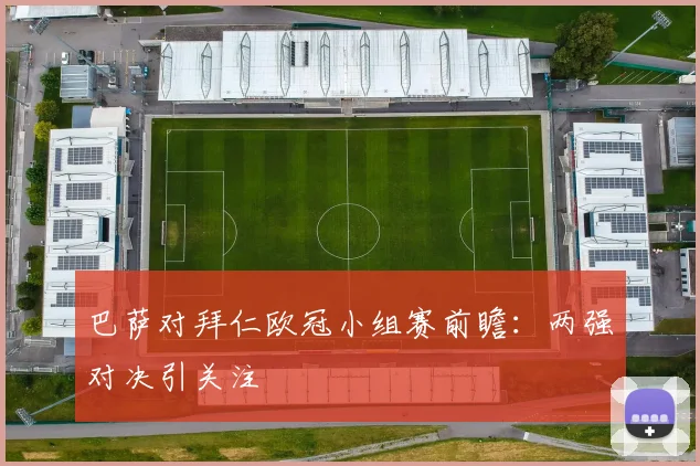 巴萨对拜仁欧冠小组赛前瞻：两强对决引关注