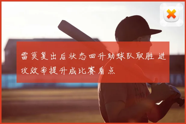 雷莫复出后状态回升助球队取胜 进攻效率提升成比赛看点