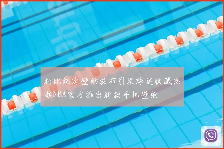科比纪念壁纸发布引发球迷收藏热潮NBA官方推出新款手机壁纸
