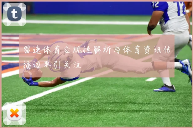 雷速体育合规性解析与体育资讯传播边界引关注