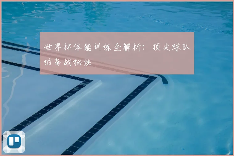 世界杯体能训练全解析:顶尖球队的备战秘诀