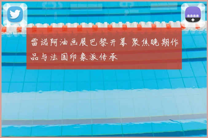 雷诺阿油画展巴黎开幕 聚焦晚期作品与法国印象派传承