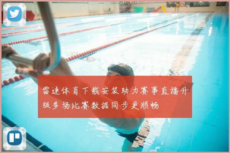 雷速体育下载安装助力赛事直播升级多场比赛数据同步更顺畅