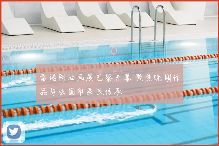 雷诺阿油画展巴黎开幕 聚焦晚期作品与法国印象派传承