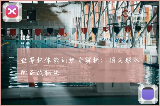 世界杯体能训练全解析:顶尖球队的备战秘诀