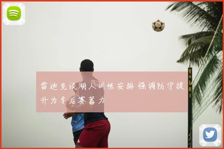 雷迪克谈湖人训练安排 强调防守提升为季后赛蓄力